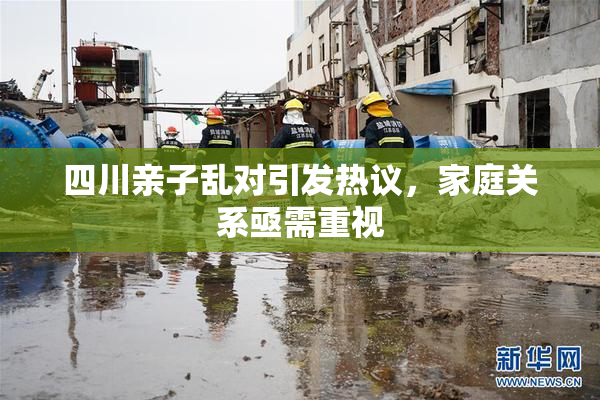 四川亲子乱对引发热议，家庭关系亟需重视