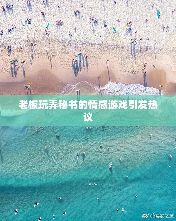 老板玩弄秘书的情感游戏引发热议