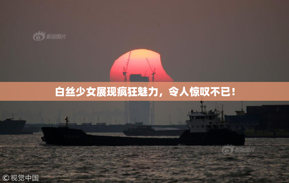白丝少女展现疯狂魅力，令人惊叹不已！