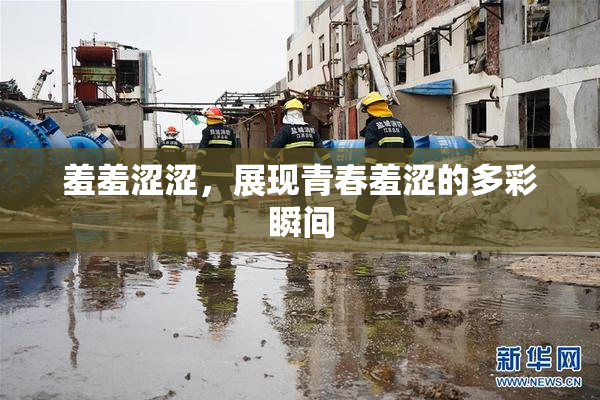 羞羞涩涩，展现青春羞涩的多彩瞬间