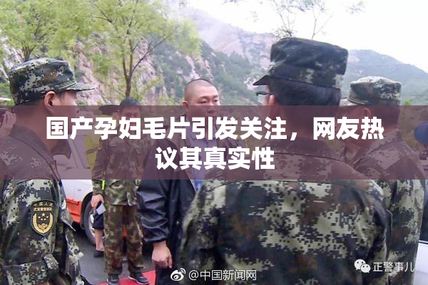 国产孕妇毛片引发关注，网友热议其真实性
