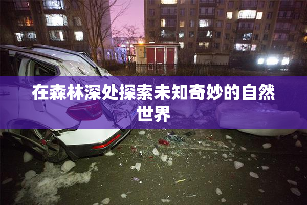 在森林深处探索未知奇妙的自然世界