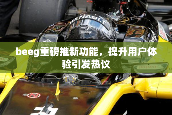 beeg重磅推新功能，提升用户体验引发热议