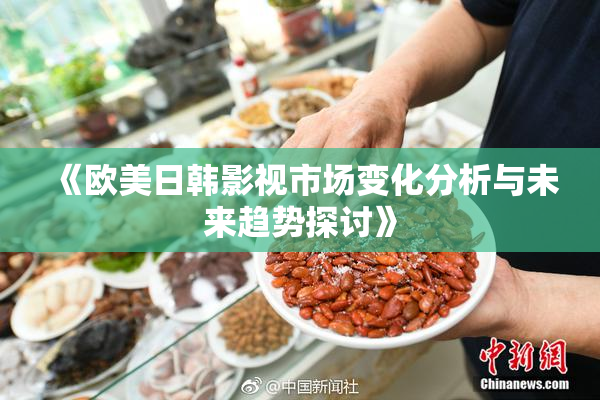 《欧美日韩影视市场变化分析与未来趋势探讨》