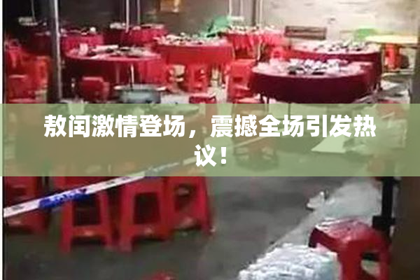 敖闰激情登场，震撼全场引发热议！