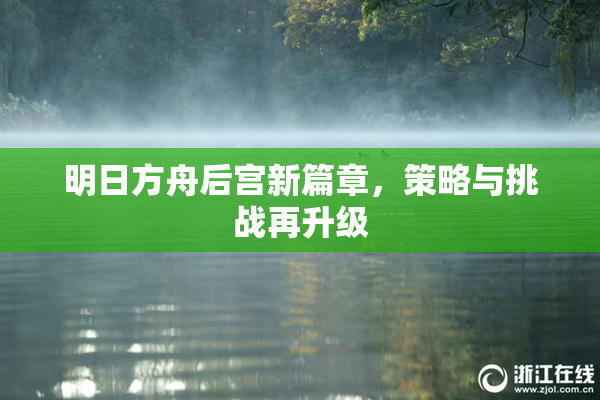 明日方舟后宫新篇章，策略与挑战再升级