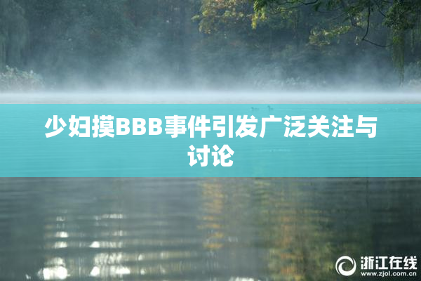 少妇摸BBB事件引发广泛关注与讨论