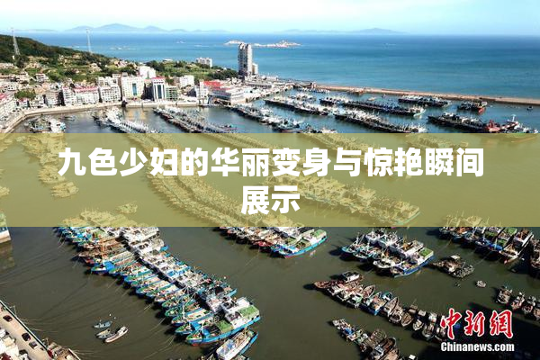 九色少妇的华丽变身与惊艳瞬间展示