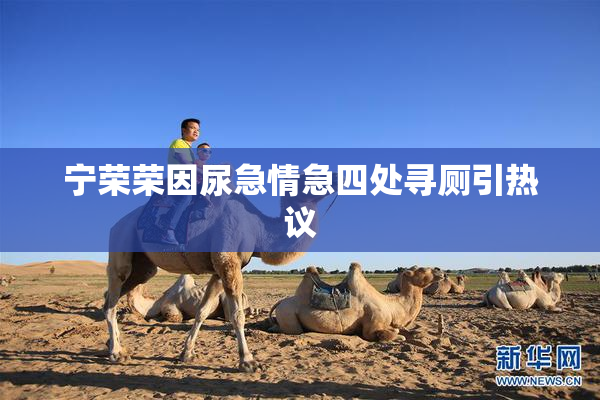 宁荣荣因尿急情急四处寻厕引热议