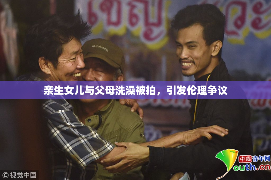 亲生女儿与父母洗澡被拍，引发伦理争议
