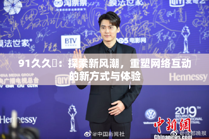 91久久擼：探索新风潮，重塑网络互动的新方式与体验