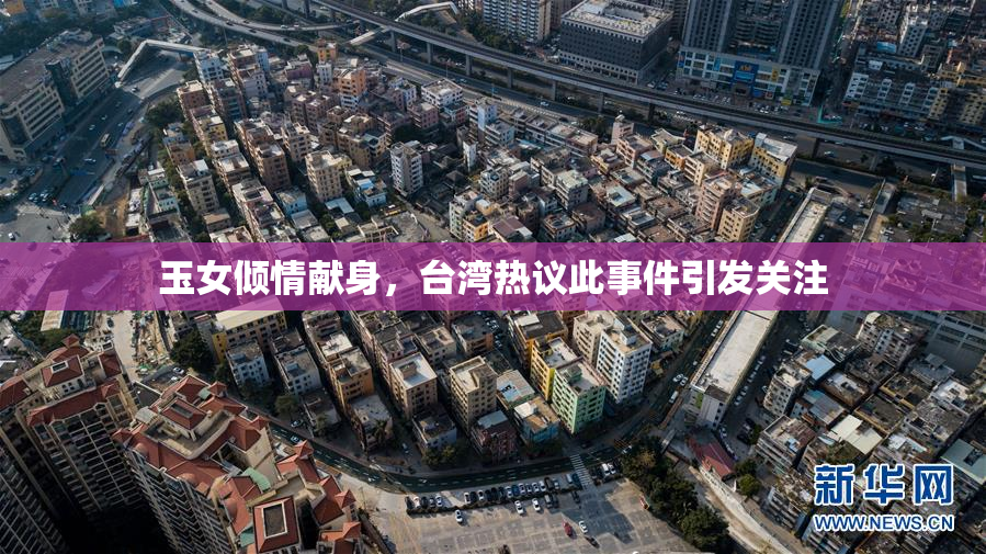 玉女倾情献身，台湾热议此事件引发关注