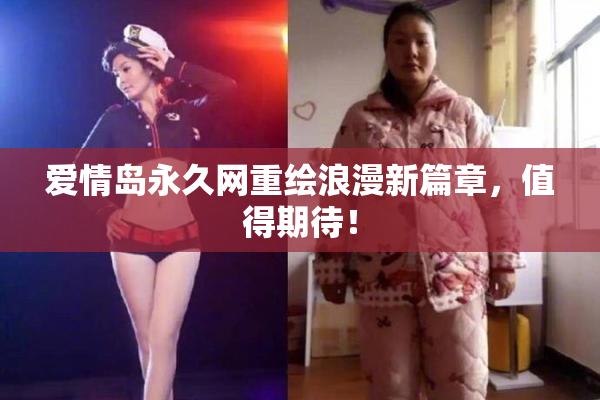 爱情岛永久网重绘浪漫新篇章，值得期待！