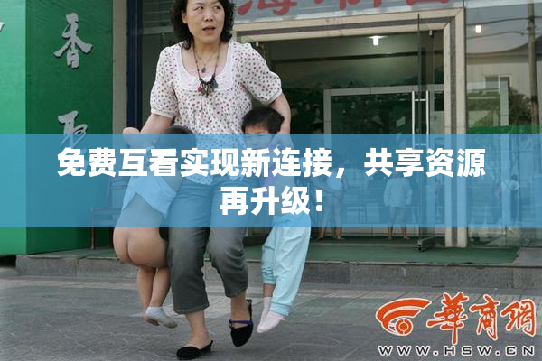 免费互看实现新连接，共享资源再升级！