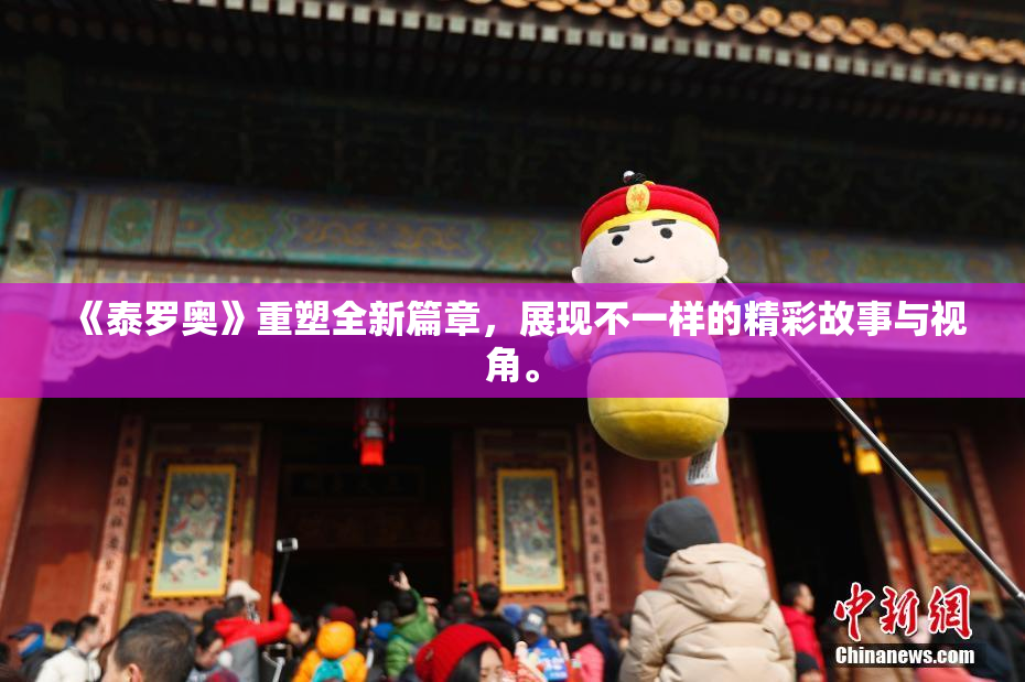 《泰罗奥》重塑全新篇章，展现不一样的精彩故事与视角。