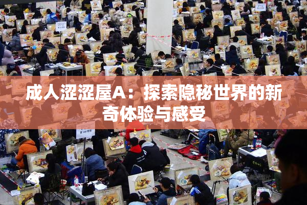 成人涩涩屋A：探索隐秘世界的新奇体验与感受