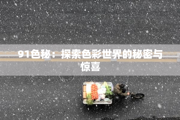 91色秘：探索色彩世界的秘密与惊喜