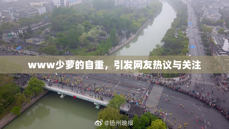 www少萝的自重，引发网友热议与关注