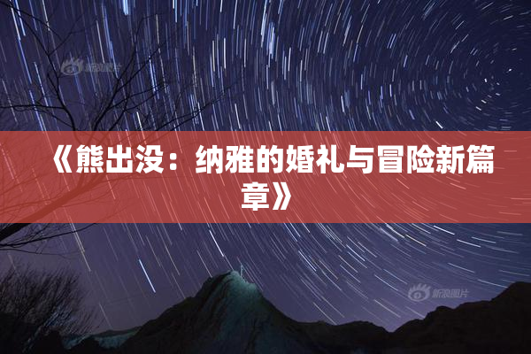 《熊出没：纳雅的婚礼与冒险新篇章》