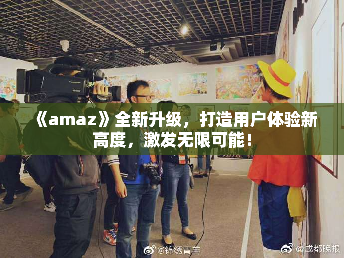 《amaz》全新升级，打造用户体验新高度，激发无限可能！