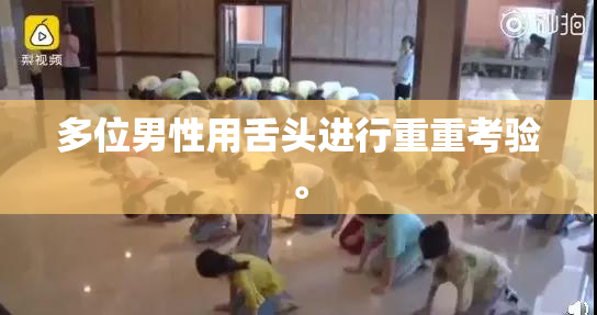 多位男性用舌头进行重重考验。