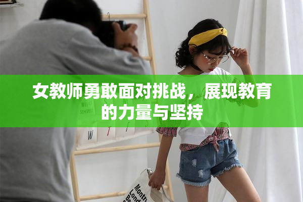女教师勇敢面对挑战，展现教育的力量与坚持