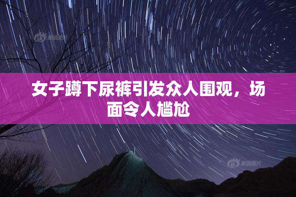 女子蹲下尿裤引发众人围观，场面令人尴尬