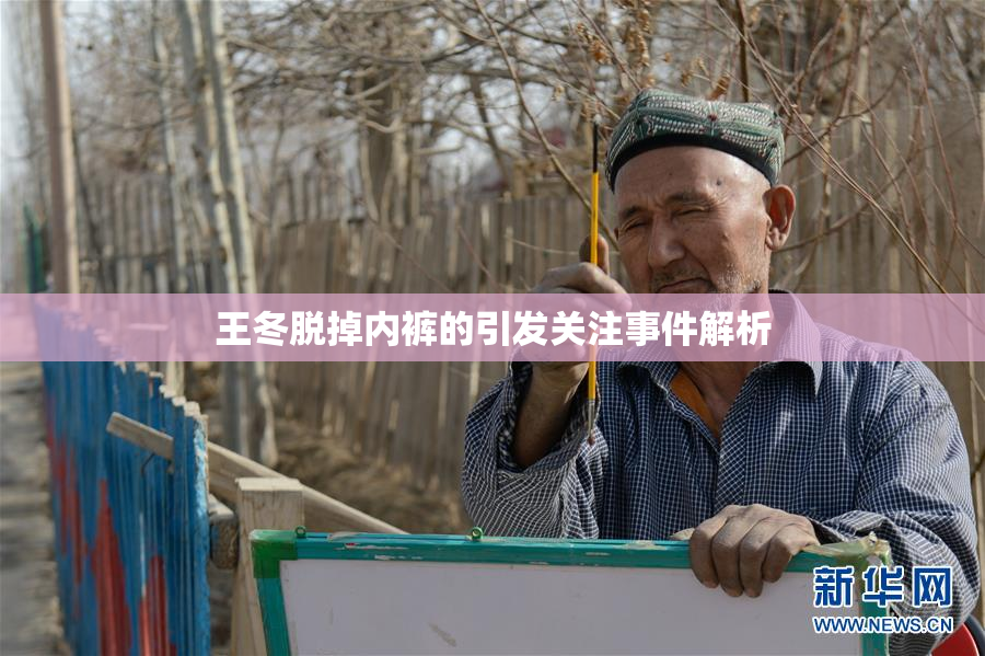 王冬脱掉内裤的引发关注事件解析