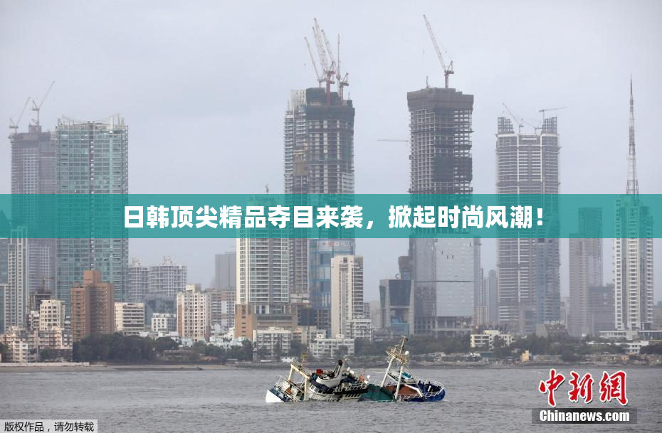 日韩顶尖精品夺目来袭，掀起时尚风潮！