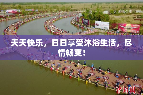 天天快乐，日日享受沐浴生活，尽情畅爽！