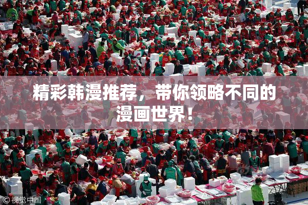 精彩韩漫推荐，带你领略不同的漫画世界！