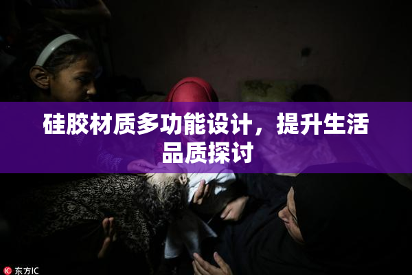 硅胶材质多功能设计，提升生活品质探讨