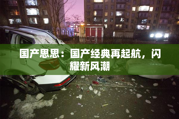 国产思思：国产经典再起航，闪耀新风潮