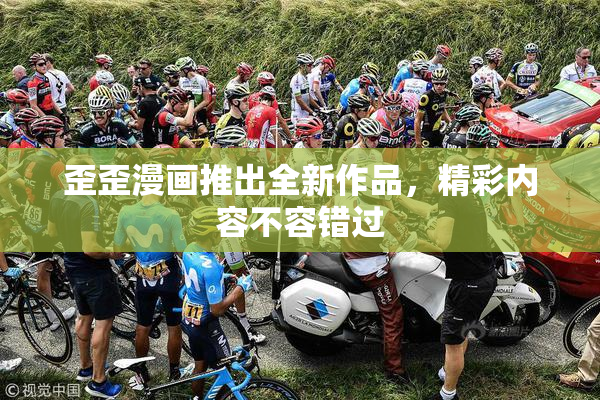 歪歪漫画推出全新作品，精彩内容不容错过