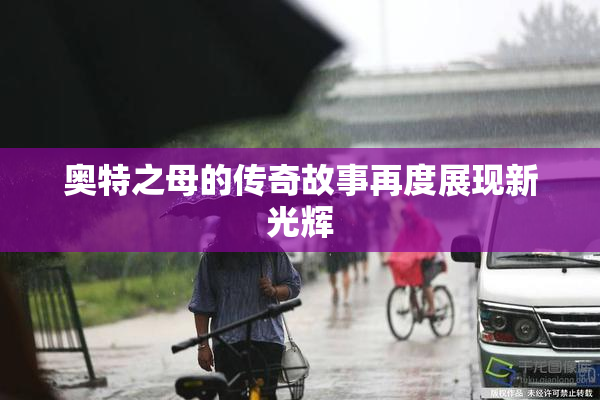 奥特之母的传奇故事再度展现新光辉