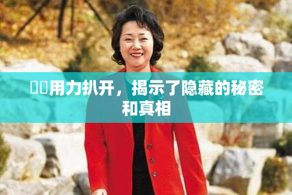 妺妺用力扒开，揭示了隐藏的秘密和真相