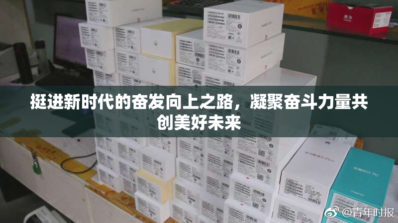 挺进新时代的奋发向上之路，凝聚奋斗力量共创美好未来