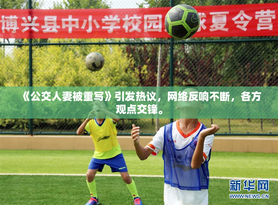 《公交人妻被重写》引发热议，网络反响不断，各方观点交锋。