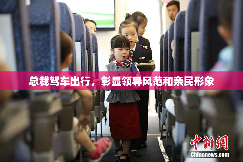 总裁驾车出行，彰显领导风范和亲民形象