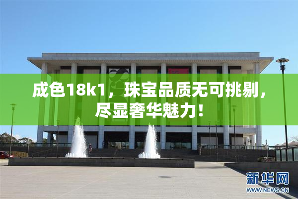 成色18k1，珠宝品质无可挑剔，尽显奢华魅力！