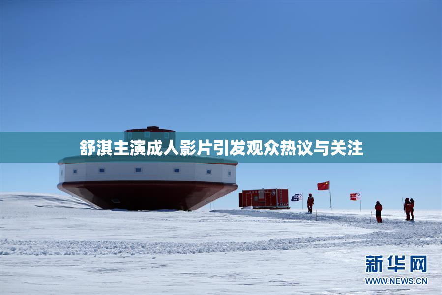 舒淇主演成人影片引发观众热议与关注