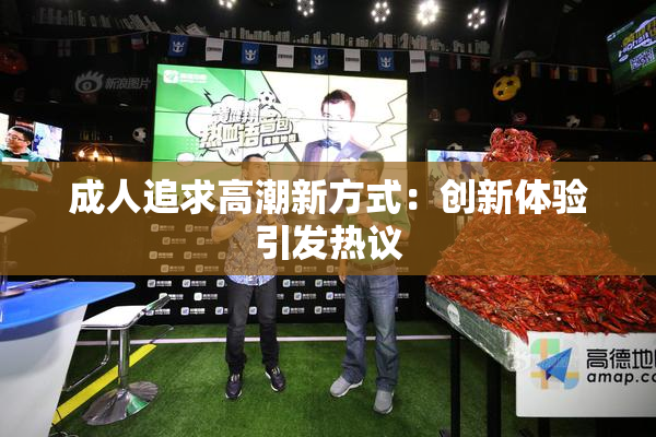 成人追求高潮新方式：创新体验引发热议