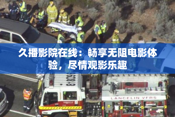 久播影院在线：畅享无阻电影体验，尽情观影乐趣