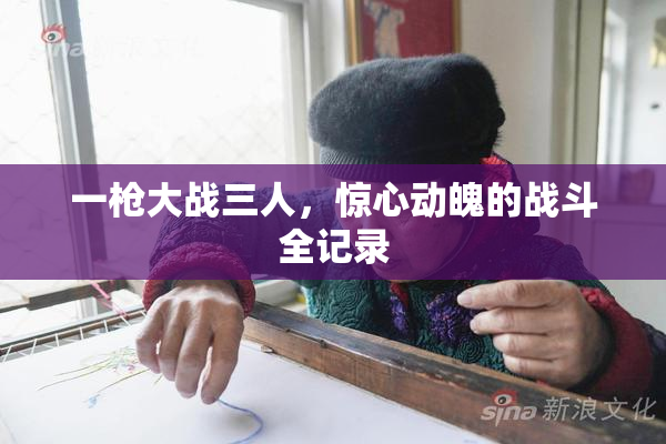 一枪大战三人，惊心动魄的战斗全记录