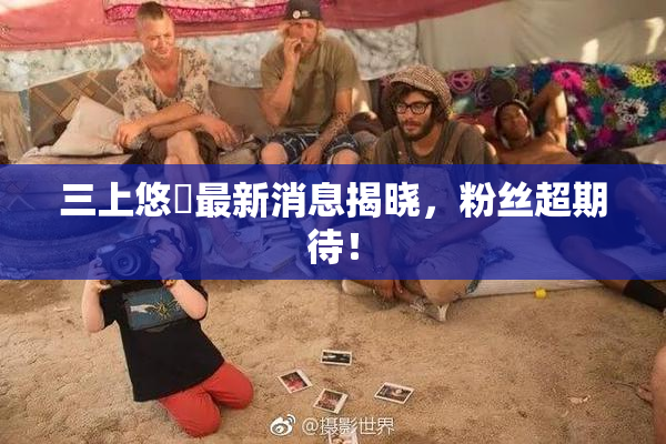 三上悠亜最新消息揭晓，粉丝超期待！