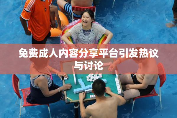 免费成人内容分享平台引发热议与讨论