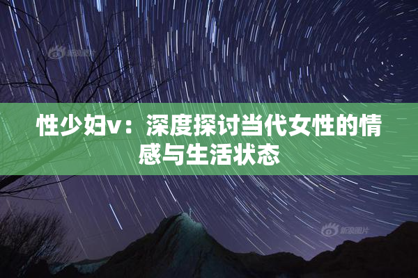 性少妇v：深度探讨当代女性的情感与生活状态