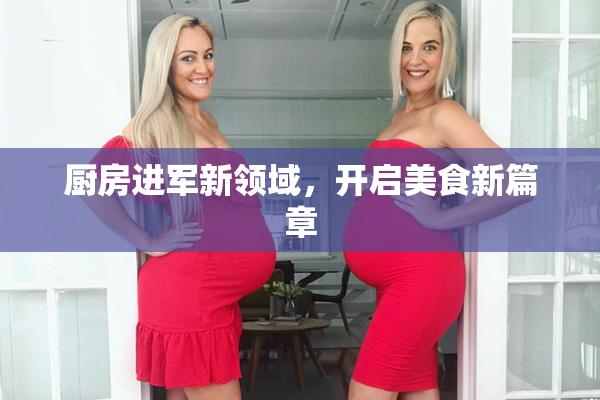 厨房进军新领域，开启美食新篇章