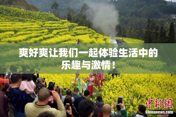 爽好爽让我们一起体验生活中的乐趣与激情！