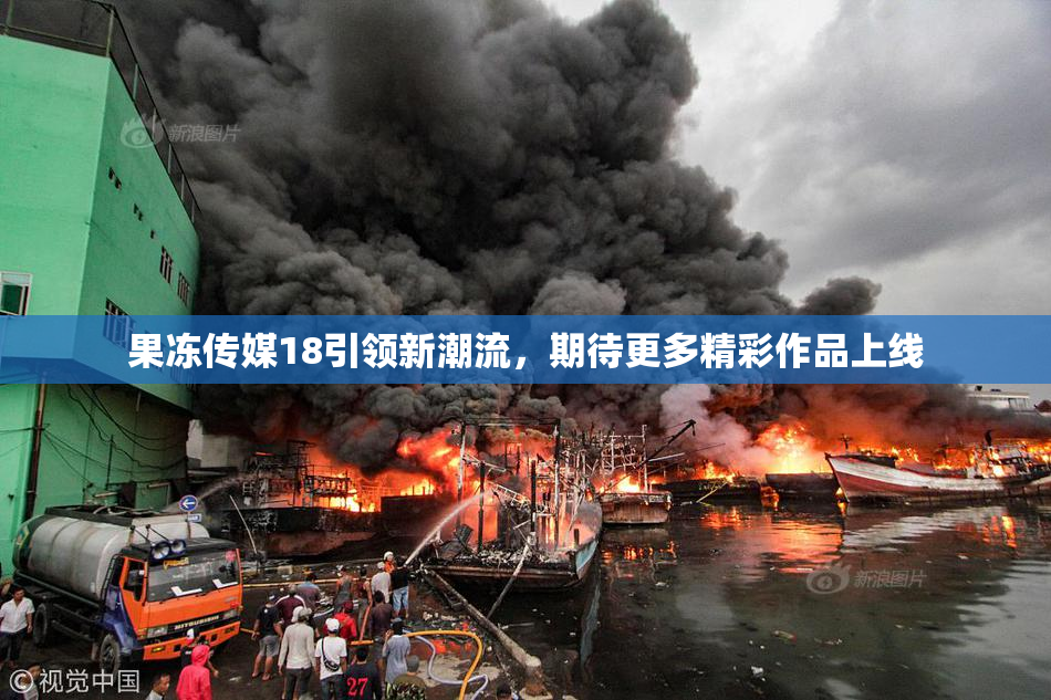 果冻传媒18引领新潮流，期待更多精彩作品上线